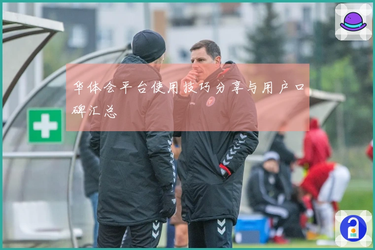 华体会平台使用技巧分享与用户口碑汇总