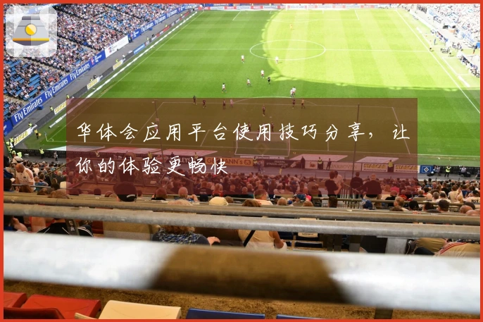 华体会应用平台使用技巧分享，让你的体验更畅快