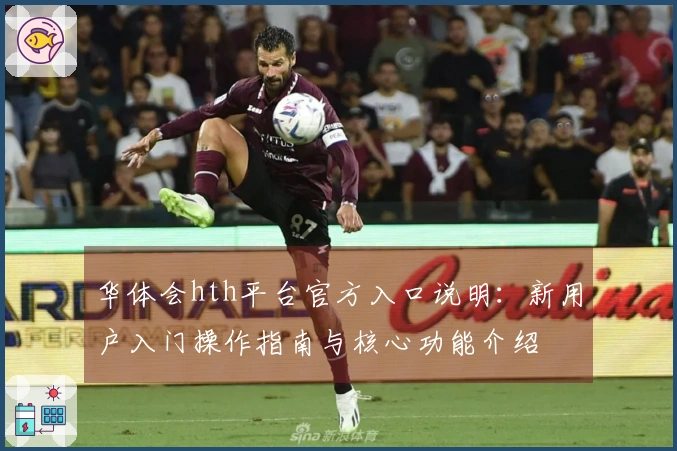 华体会hth平台官方入口说明：新用户入门操作指南与核心功能介绍
