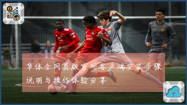 华体会网页版官网客户端安装步骤说明与操作体验分享