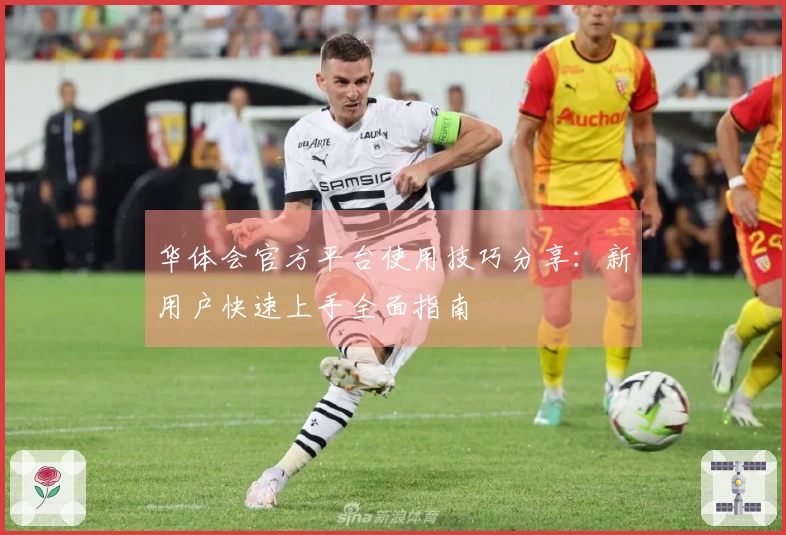 华体会官方平台使用技巧分享:新用户快速上手全面指南