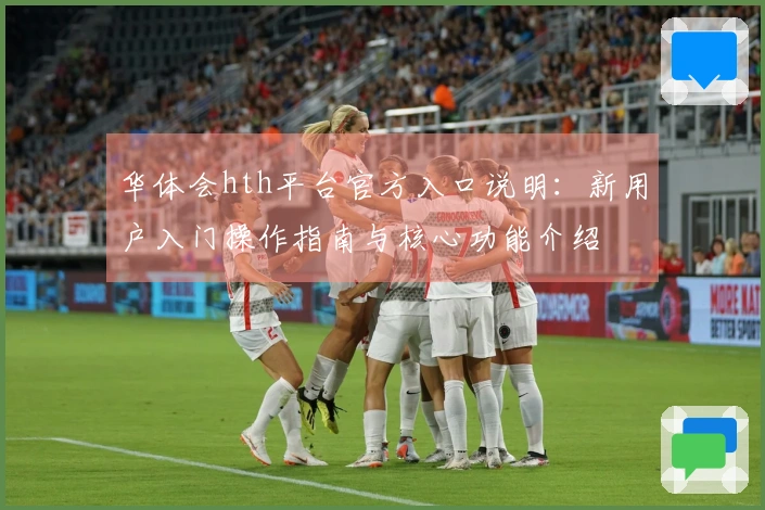 华体会hth平台官方入口说明：新用户入门操作指南与核心功能介绍