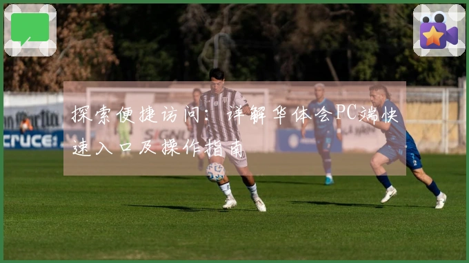 探索便捷访问：详解华体会PC端快速入口及操作指南