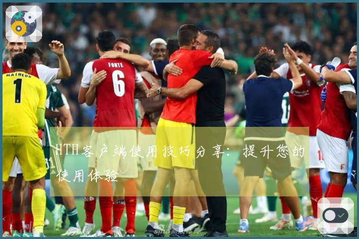 HTH客户端使用技巧分享：提升您的使用体验