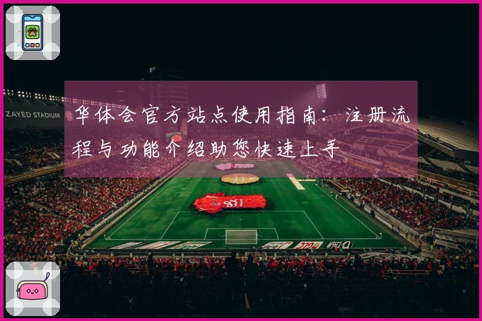 华体会官方站点使用指南：注册流程与功能介绍助您快速上手