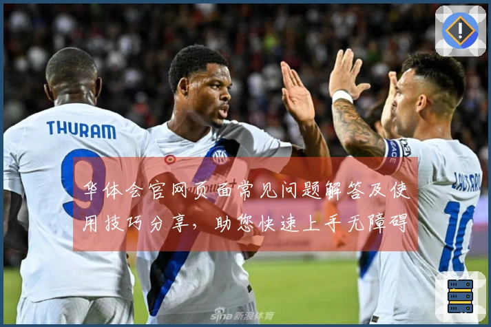 华体会官网页面常见问题解答及使用技巧分享,助您快速上手无障碍操作