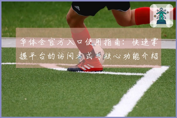 华体会官方入口使用指南：快速掌握平台的访问方式与核心功能介绍