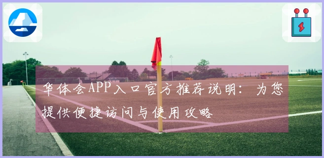 华体会APP入口官方推荐说明：为您提供便捷访问与使用攻略