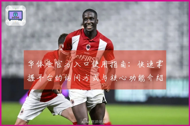 华体会官方入口使用指南：快速掌握平台的访问方式与核心功能介绍