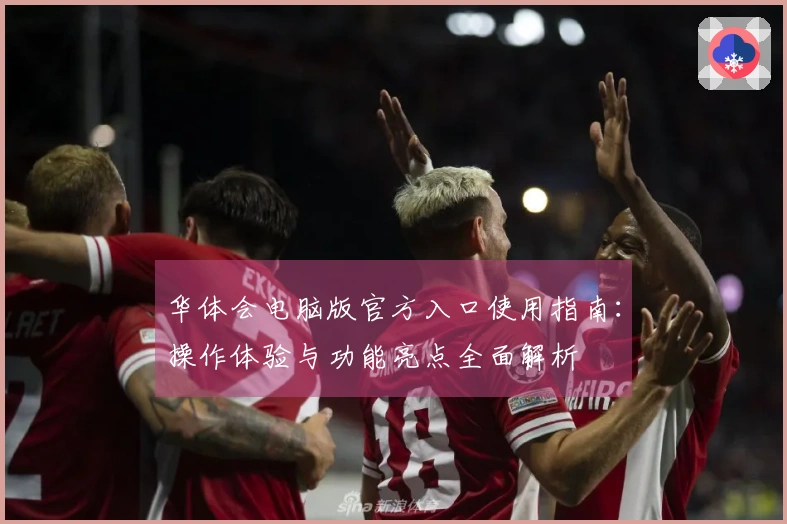 华体会电脑版官方入口使用指南：操作体验与功能亮点全面解析