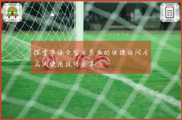 探索华体会官方页面的快捷访问方式及使用技巧分享