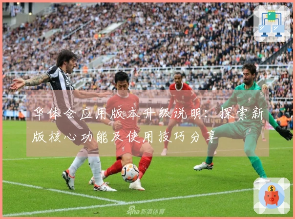 华体会应用版本升级说明：探索新版核心功能及使用技巧分享