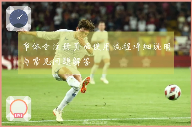 华体会注册页面使用流程详细说明与常见问题解答